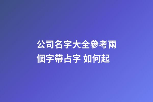 公司名字大全參考兩個字帶占字 如何起-第1張-公司起名-玄機派